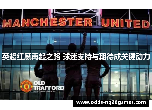 英超红魔再起之路 球迷支持与期待成关键动力