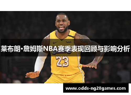 莱布朗·詹姆斯NBA赛季表现回顾与影响分析