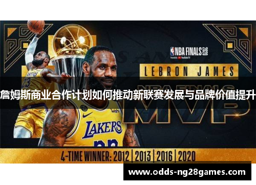 詹姆斯商业合作计划如何推动新联赛发展与品牌价值提升