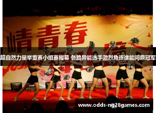 超自然力量举重赛小组赛揭幕 各路异能选手激烈角逐谁能问鼎冠军