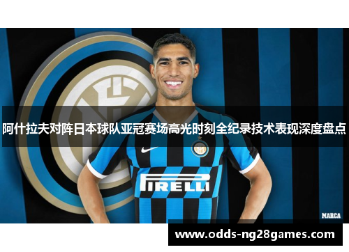 阿什拉夫对阵日本球队亚冠赛场高光时刻全纪录技术表现深度盘点
