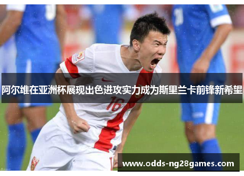阿尔维在亚洲杯展现出色进攻实力成为斯里兰卡前锋新希望