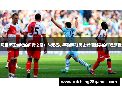 阿圭罗在曼城的传奇之路：从无名小卒到英超历史最佳射手的辉煌旅程